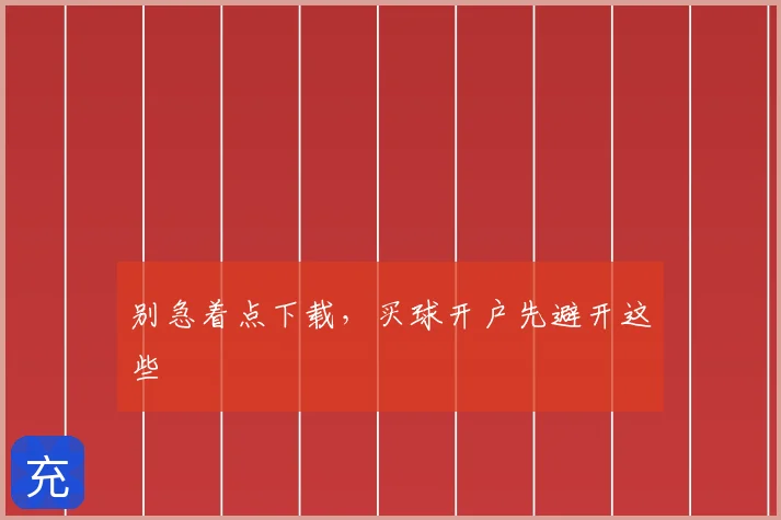 别急着点下载，买球开户先避开这些